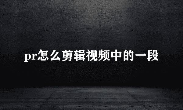 pr怎么剪辑视频中的一段