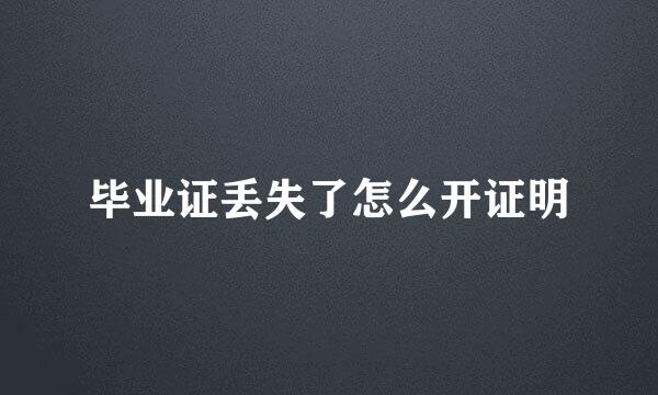 毕业证丢失了怎么开证明