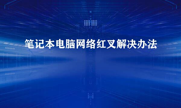笔记本电脑网络红叉解决办法