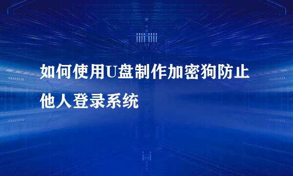 如何使用U盘制作加密狗防止他人登录系统