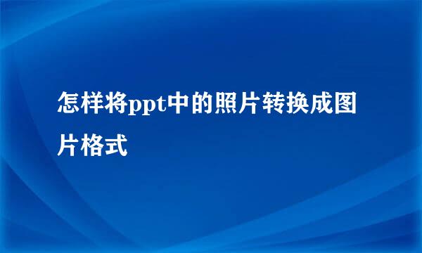怎样将ppt中的照片转换成图片格式