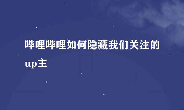 哔哩哔哩如何隐藏我们关注的up主