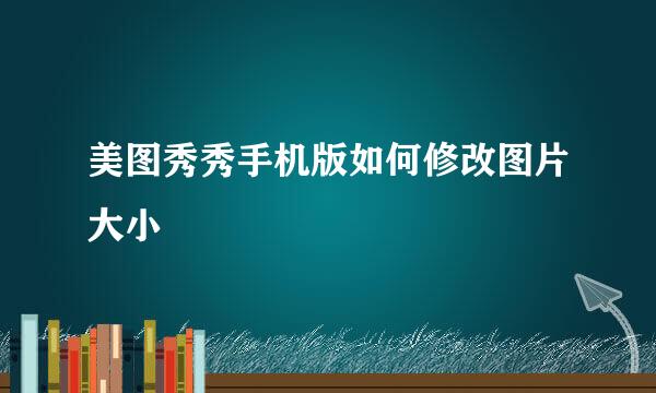 美图秀秀手机版如何修改图片大小