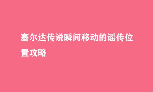 塞尔达传说瞬间移动的谣传位置攻略