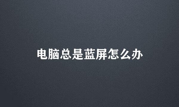电脑总是蓝屏怎么办