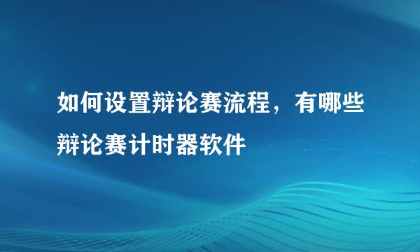 如何设置辩论赛流程,有哪些辩论赛计时器软件