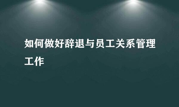 如何做好辞退与员工关系管理工作
