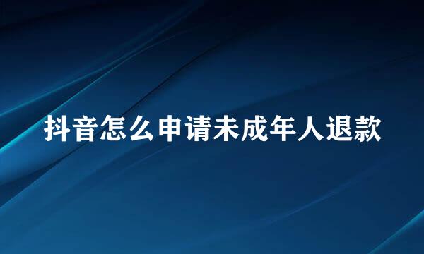 抖音怎么申请未成年人退款
