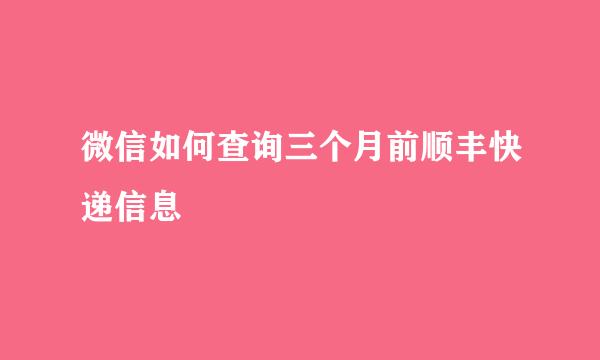微信如何查询三个月前顺丰快递信息