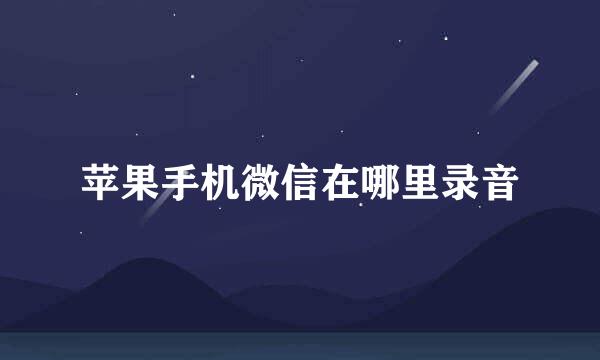 苹果手机微信在哪里录音