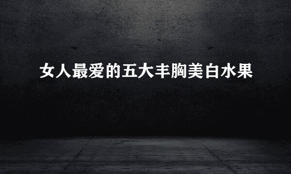 女人最爱的五大丰胸美白水果