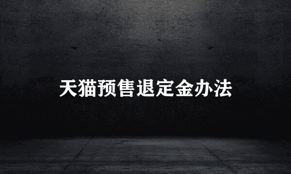 天猫预售退定金办法