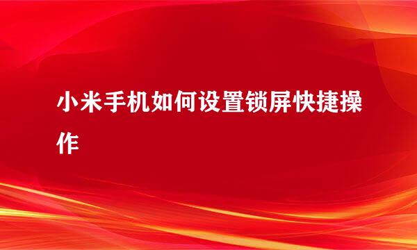 小米手机如何设置锁屏快捷操作