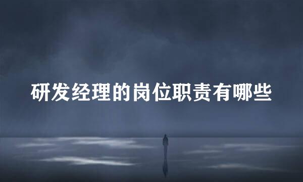 研发经理的岗位职责有哪些