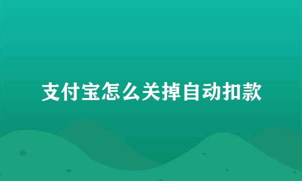 支付宝怎么关掉自动扣款