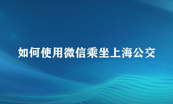 如何使用微信乘坐上海公交