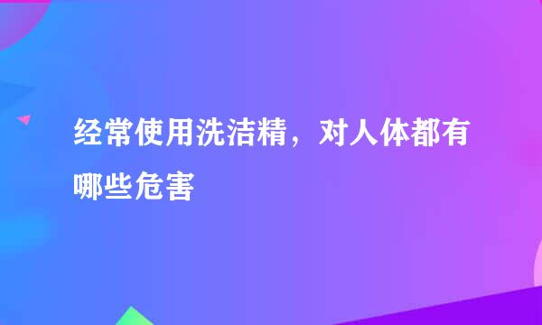 经常使用洗洁精，对人体都有哪些危害