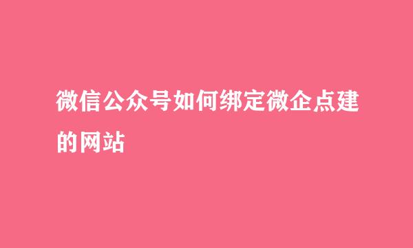 微信公众号如何绑定微企点建的网站