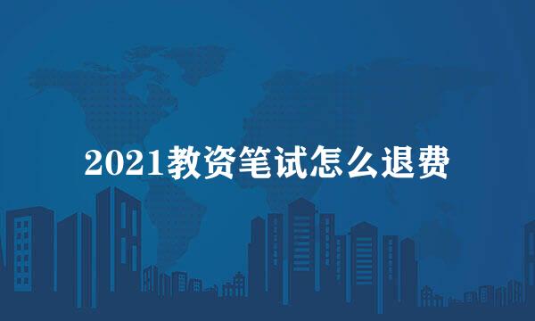 2021教资笔试怎么退费