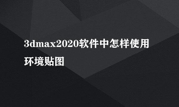 3dmax2020软件中怎样使用环境贴图