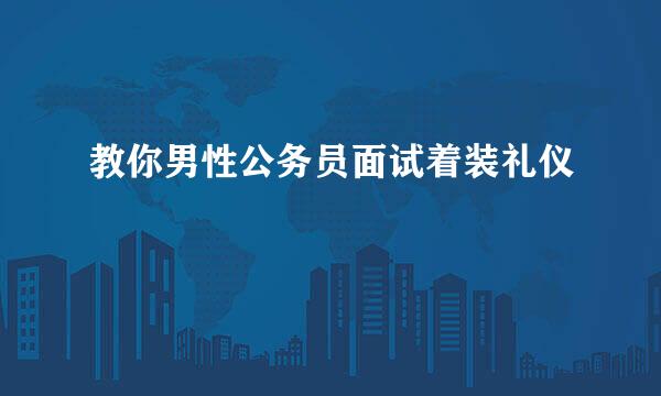 教你男性公务员面试着装礼仪