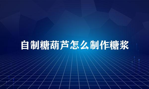 自制糖葫芦怎么制作糖浆