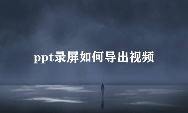 ppt录屏如何导出视频
