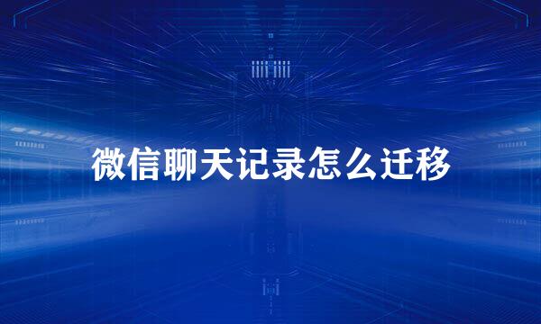 微信聊天记录怎么迁移