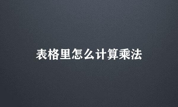 表格里怎么计算乘法
