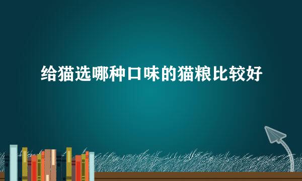 给猫选哪种口味的猫粮比较好