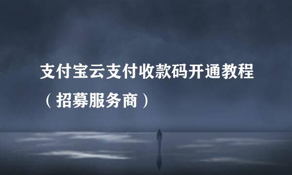 支付宝云支付收款码开通教程（招募服务商）