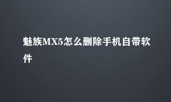 魅族MX5怎么删除手机自带软件