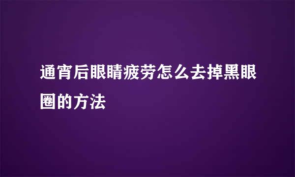 通宵后眼睛疲劳怎么去掉黑眼圈的方法