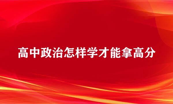 高中政治怎样学才能拿高分
