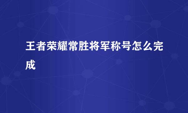 王者荣耀常胜将军称号怎么完成