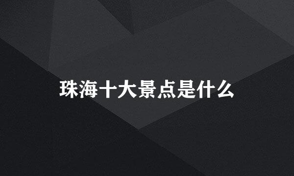 珠海十大景点是什么