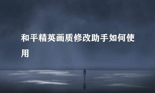 和平精英画质修改助手如何使用