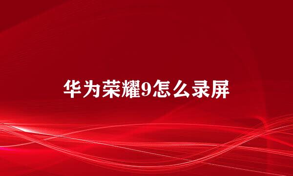 华为荣耀9怎么录屏
