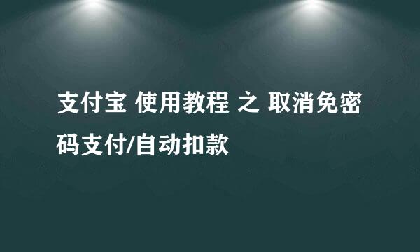 支付宝 使用教程 之 取消免密码支付/自动扣款