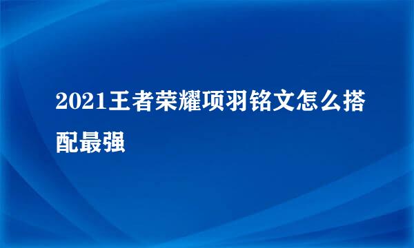 2021王者荣耀项羽铭文怎么搭配最强