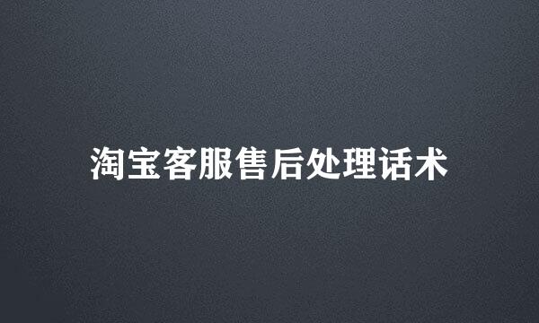 淘宝客服售后处理话术