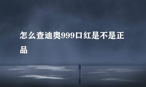 怎么查迪奥999口红是不是正品