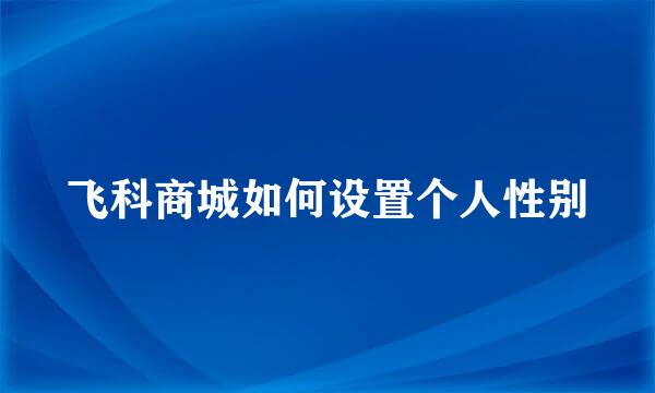 飞科商城如何设置个人性别