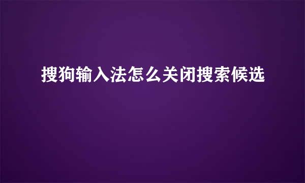 搜狗输入法怎么关闭搜索候选