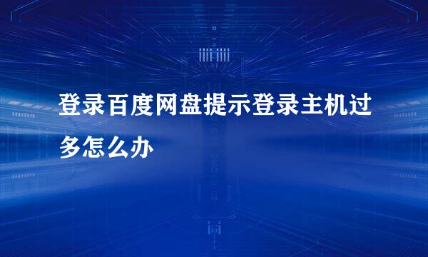 登录百度网盘提示登录主机过多怎么办