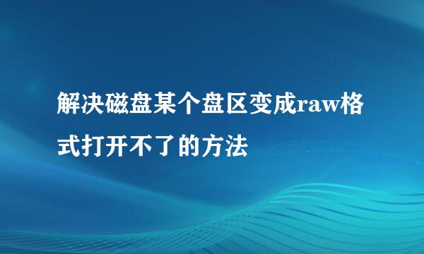 解决磁盘某个盘区变成raw格式打开不了的方法