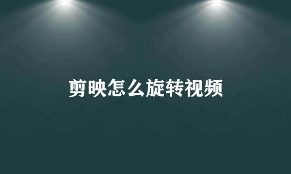 剪映怎么旋转视频