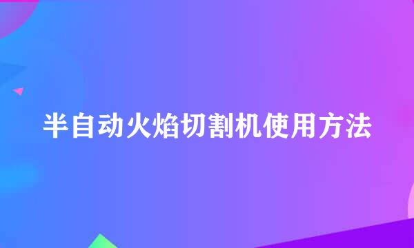 半自动火焰切割机使用方法