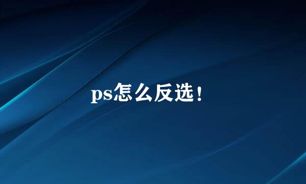 ps怎么反选！