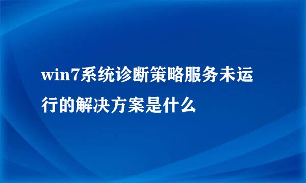 win7系统诊断策略服务未运行的解决方案是什么